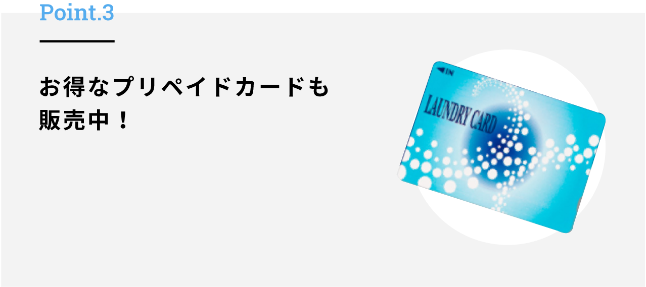 COIN LAUNDRY FUK-KURA Point.3 お得なプリペイドカードも販売中！